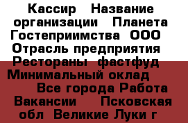 Кассир › Название организации ­ Планета Гостеприимства, ООО › Отрасль предприятия ­ Рестораны, фастфуд › Минимальный оклад ­ 35 000 - Все города Работа » Вакансии   . Псковская обл.,Великие Луки г.